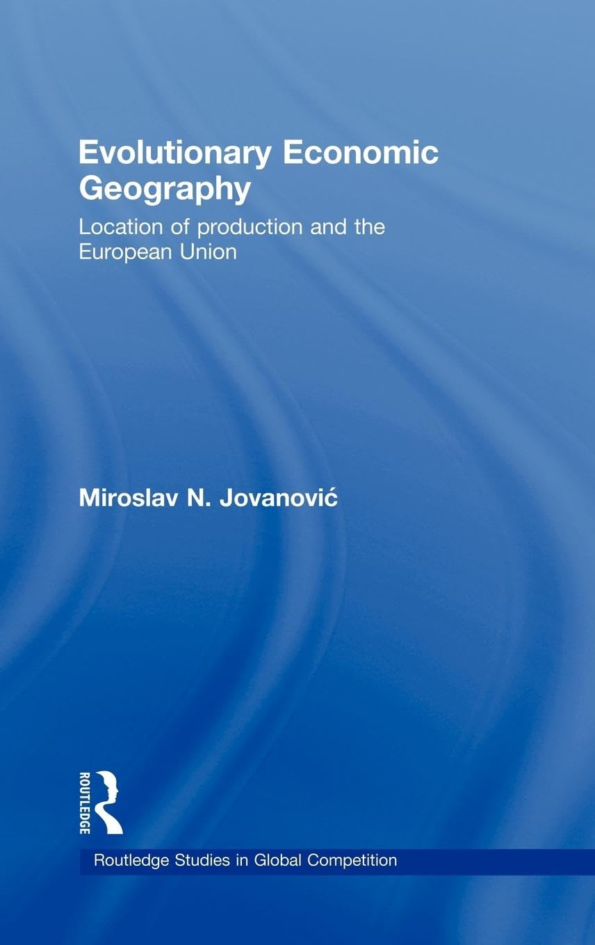 Evolutionary Economic Geography: Location of production and the European Union (Routledge Studies in Global Competition, 42, Band 42)