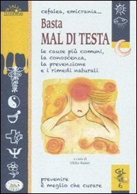 Cefalea, emicrania... Basta mal di testa. Le cause più comuni, la conoscenza, la prevenzione e i rimedi naturali