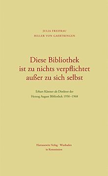 Diese Bibliothek ist zu nichts verpflichtet außer zu sich selbst: Erhart Kästner als Direktor der Herzog August Bibliothek 1950-1968 (Wolfenbutteler Hefte)