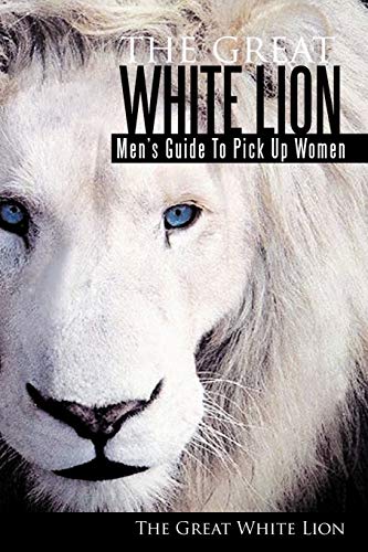 The Great White Lion: Men's Guide To Pick Up Women