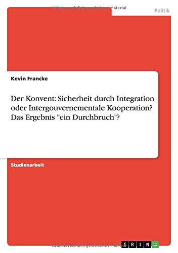 Der Konvent: Sicherheit durch Integration oder Intergouvernementale Kooperation? Das Ergebnis ein Durchbruch?
