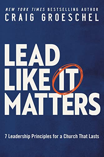 Craig Groeschel Lead Like It Matters, 7 Leadership Principles For A Church That Lasts