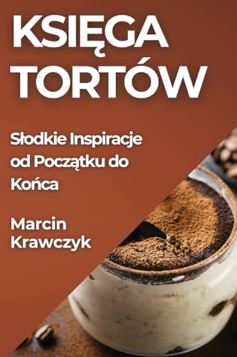 Ksi¿ga Tortów: S¿odkie Inspiracje od Pocz¿tku do Ko¿ca
