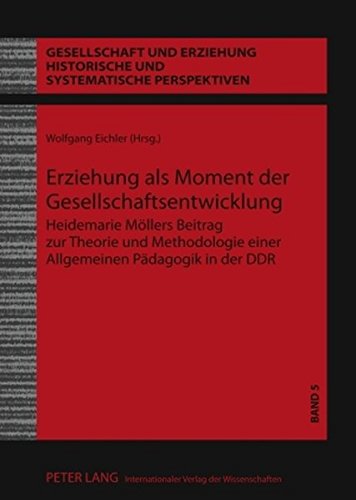 Erziehung als Moment der Gesellschaftsentwicklung: Heidemarie Möllers Beitrag zur Theorie und Methodologie einer Allgemeinen Pädagogik in der DDR ... Historische und systematische Perspektiven)