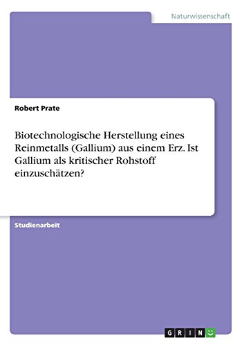 Biotechnologische Herstellung eines Reinmetalls aus einem Erz. Ist Gallium als kritischer Rohstoff einzuschätzen?