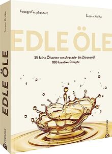 Grundkochbuch – Edle Öle: 35 feine Ölsorten von Avocado- bis Zitronenöl. 100 kreative Rezepte. Ein besonderes Kochbuch für Kenner & Genießer.