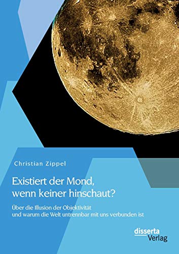 Existiert der Mond wenn keiner hinschaut? Über die Illusion der Objektivität und warum die Welt untrennbar mit uns verbunden ist - Christian Zippel Kartoniert (TB)