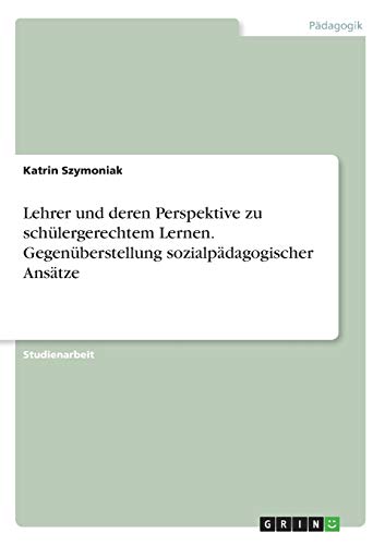 Lehrer und deren Perspektive zu schülergerechtem Lernen. Gegenüberstellung sozialpädagogischer Ansätze