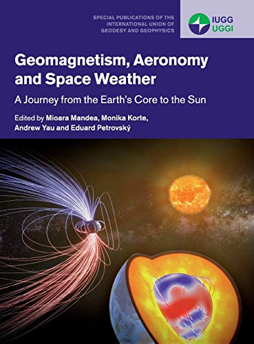 Mioara Mandea Geomagnetism, Aeronomy And Space Weather, A Journey From The Earth's Core To The Sun (Special Publications Of The International Union Of Geodesy And