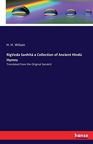 RigVeda Sanhitá a Collection of Ancient Hindú Hymns: Translated from the Original Sanskrit