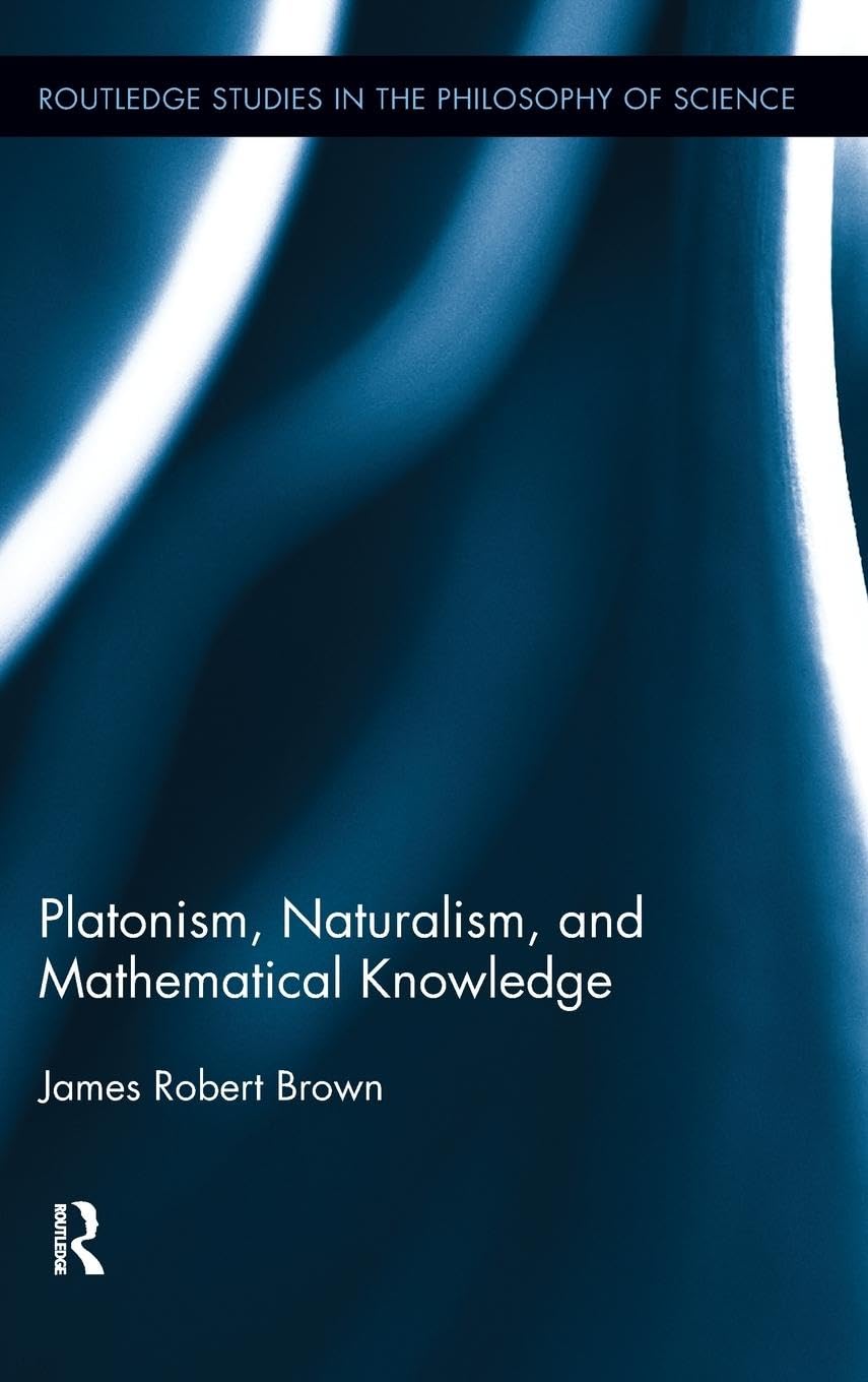 Platonism, Naturalism, and Mathematical Knowledge (Routledge Studies in the Philosophy of Science, 10, Band 10)