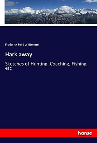 Hark away: Sketches of Hunting, Coaching, Fishing, etc