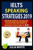 IELTS SPEAKING STRATEGIES 2019: Speaking Samples, Vocabulary, Collocations And Idioms To Increase Your Score To 8.0+