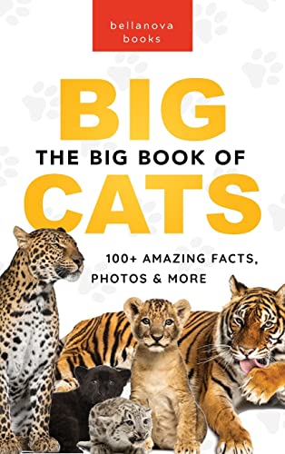 The Big Book of Big Cats: 100+ Amazing Facts About Lions, Tigers, Leopards, Snow Leopards & Jaguars (Animal Books for Kids)