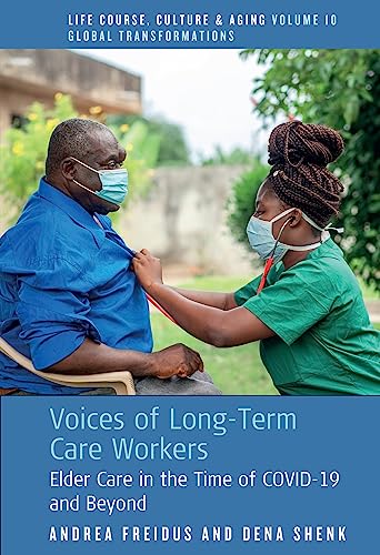Voices of Long-Term Care Workers: Elder Care in the Time of COVID-19 and Beyond (Life Course, Culture and Aging: Global Transformations, 10)