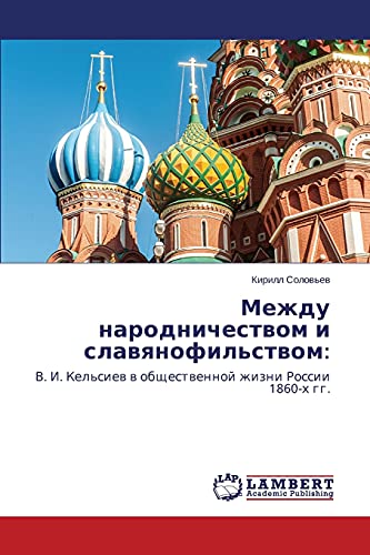 Mezhdu narodnichestvom i slavyanofil'stvom:: V. I. Kel'siev v obshchestvennoy zhizni Rossii 1860-kh gg.: V. I. Kel'siew w obschestwennoj zhizni Rossii 1860-h gg.
