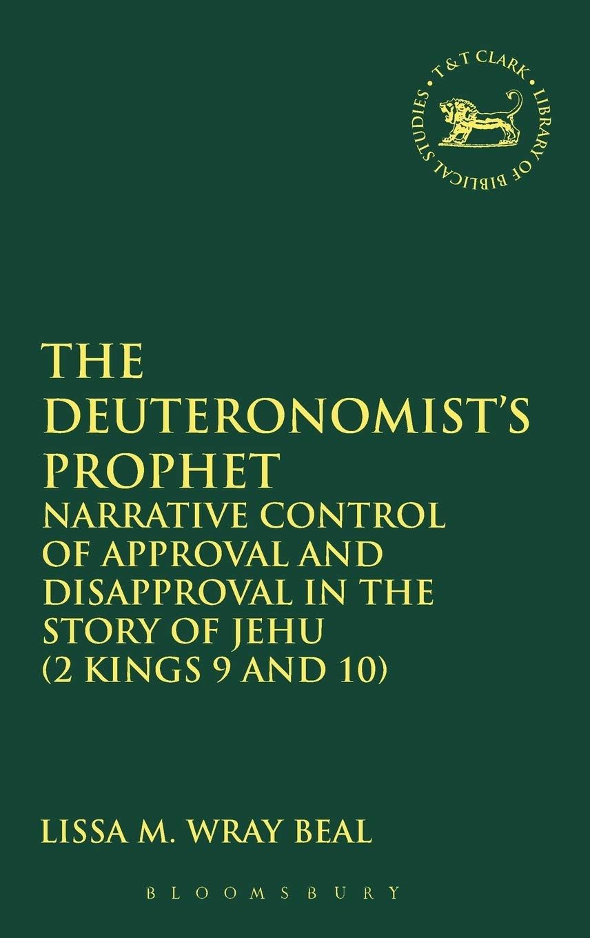 The Deuteronomist's Prophet: Narrative Control of Approval and Disapproval in the Story of Jehu (2 Kings 9 and 10) (Library of Hebrew Bible/Old Testament Studies, 478)