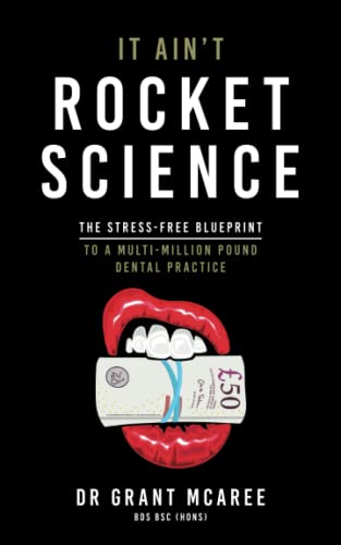 It Ain't Rocket Science: The stress-free blueprint to a multi-million pound dental practice