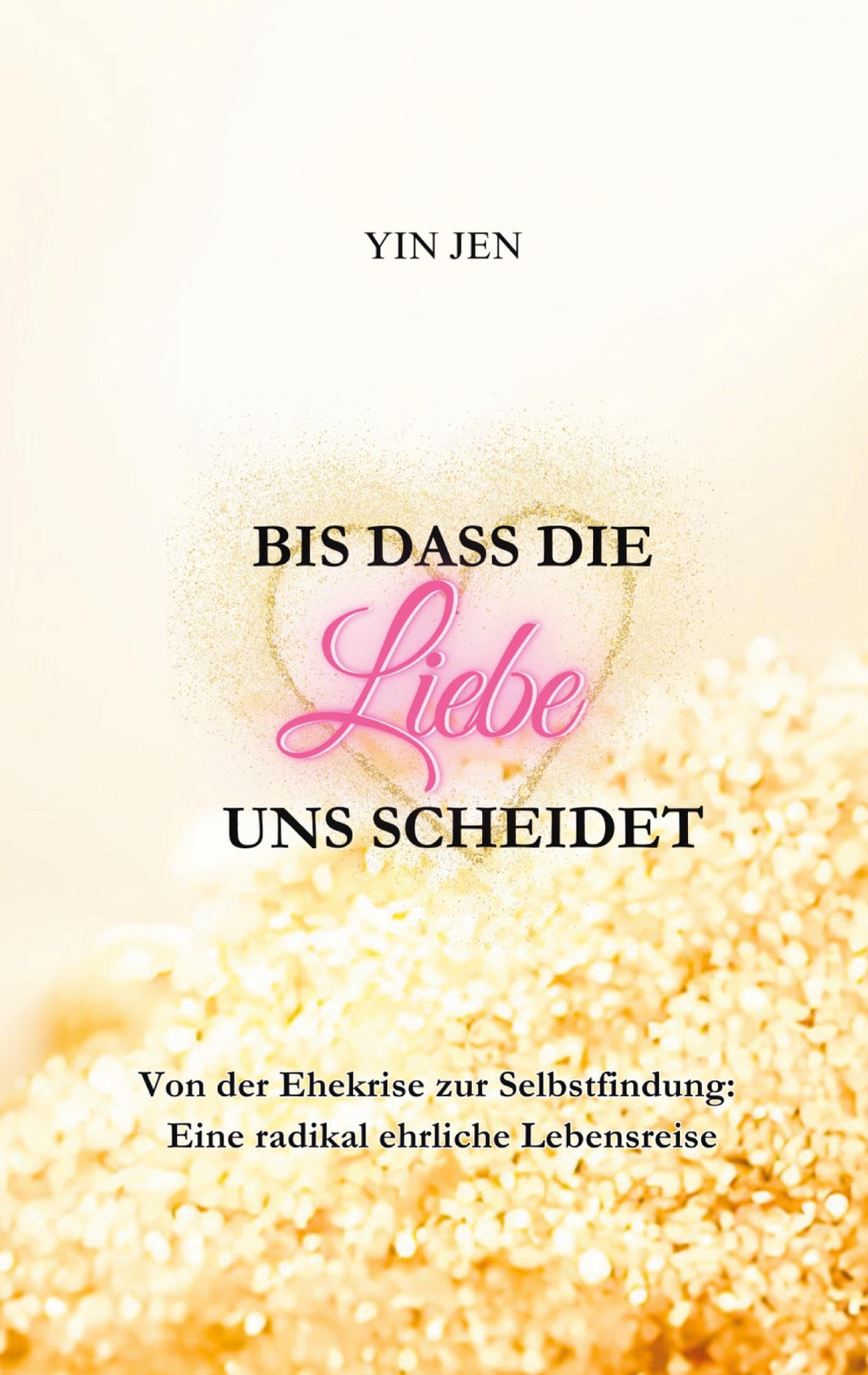 Bis dass die Liebe uns scheidet: Von der Ehekrise zur Selbstfindung: Eine radikal ehrliche Lebensreise