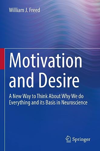 Freed, William J. Motivation And Desire, A New Way To Think About Why We Do Everything And Its Basis In Neuroscience