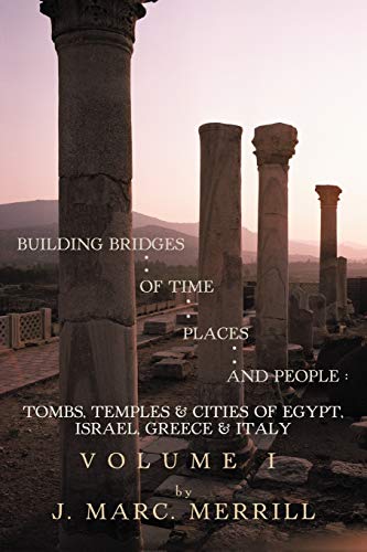 Building Bridges of Time, Places and People: Volume I: Tombs, Temples & Cities of Egypt, Israel, Greece & Italy: Tombs, Temples & Cities of Egypt, Israel, Greece & Italy, Volume I