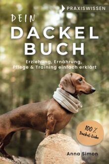 Dein Dackel Buch: Erziehung, Ernährung, Pflege & Training einfach erklärt (Praxiswissen Dackel) (Dackel-Freunde)