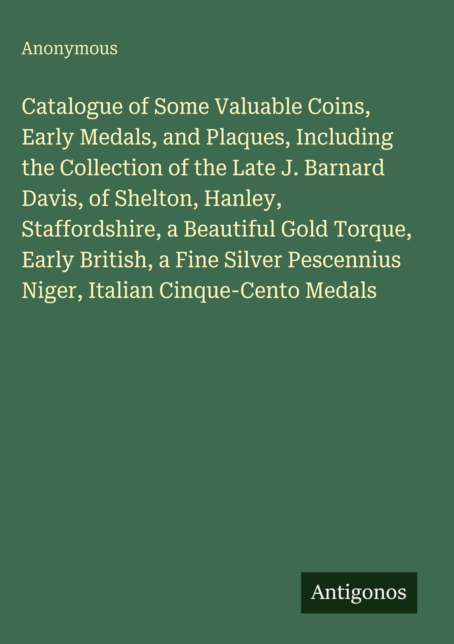 Catalogue of Some Valuable Coins, Early Medals, and Plaques, Including the Collection of the Late J. Barnard Davis, of Shelton, Hanley, Staffordshire, ... Pescennius Niger, Italian Cinque-Cento Medals