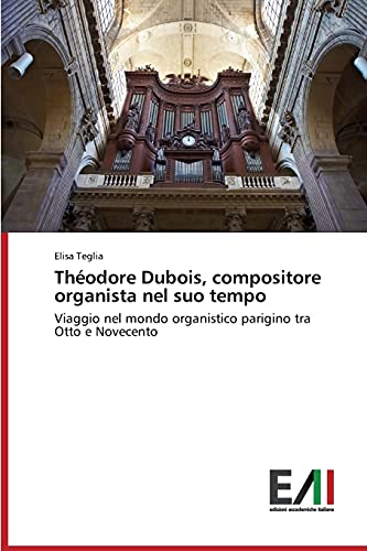 Théodore Dubois, compositore organista nel suo tempo: Viaggio nel mondo organistico parigino tra Otto e Novecento