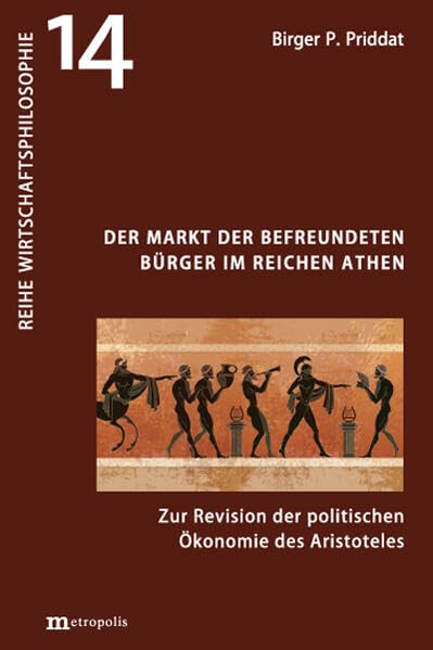 Der Markt der befreundeten Bürger im reichen Athen: Zur Revision der politischen Ökonomie des Aristoteles (Wirtschaftsphilosophie)