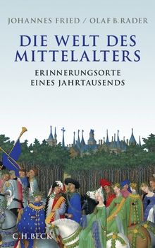 Die Welt des Mittelalters: Erinnerungsorte eines Jahrtausends