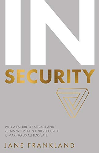 InSecurity: Why a Failure to Attract and Retain Women in Cybersecurity is Making Us All Less Safe