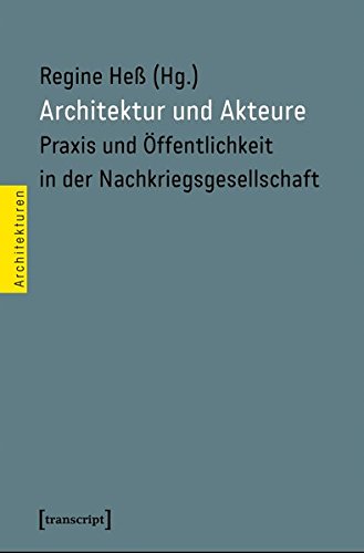 Architektur und Akteure: Praxis und Öffentlichkeit in der Nachkriegsgesellschaft (Architekturen)
