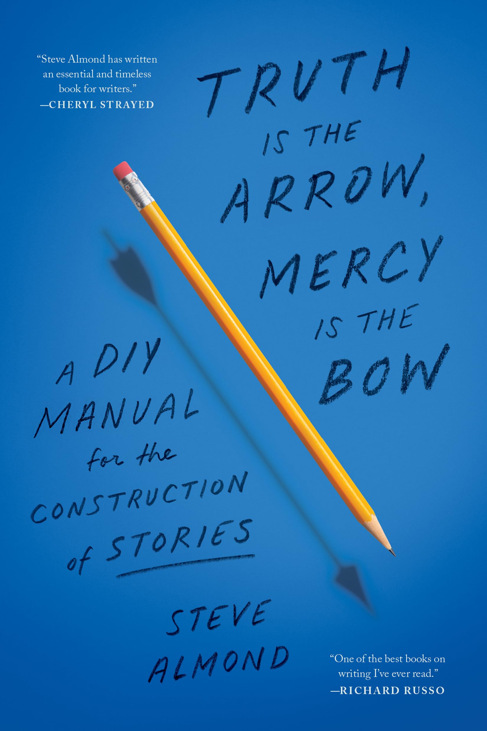 Steve Almond Truth Is The Arrow, Mercy Is The Bow, A Diy Manual For The Construction Of Stories