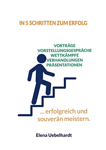 In 5 Schritten zum Erfolg - Verhandlungen, Vorstellungsgespräche, Wettkämpfe, Prüfungen: ... erfolgreich und souverän meistern.
