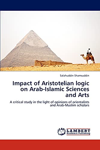 Impact of Aristotelian logic on Arab-Islamic Sciences and Arts: A critical study in the light of opinions of orientalists and Arab-Muslim scholars