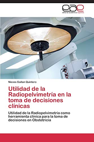 Utilidad de la Radiopelvimetría en la toma de decisiones clínicas: Utilidad de la Radiopelvimetría como herramienta clínica para la toma de decisiones en Obstetricia
