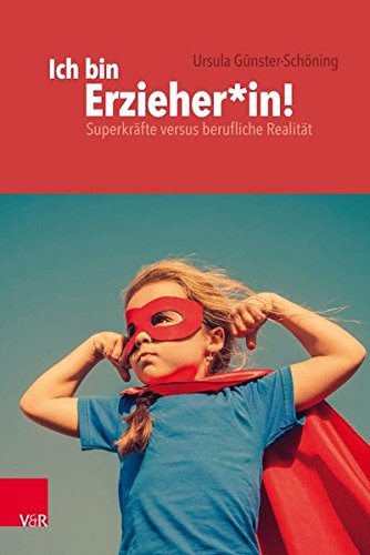 Ich bin Erzieher*in!: Superkräfte versus berufliche Realität (Frühe Bildung und Erziehung)