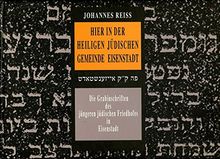 Hier in der heiligen jüdischen Gemeinde Eisenstadt: Die Grabinschriften des jüngeren jüdischen Friedhofes in Eisenstadt