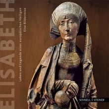 Elisabeth: Leben und Legende einer europäischen Heiligen. Eine Bilderreise durch Ungarn, Deutschland, Italien und die Slowakei