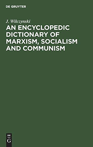 An Encyclopedic Dictionary of Marxism, Socialism and Communism: Economic, Philosophical, Political and Sociological Theories, Concepts, Institutions ... and Modern, East-West Relations Included