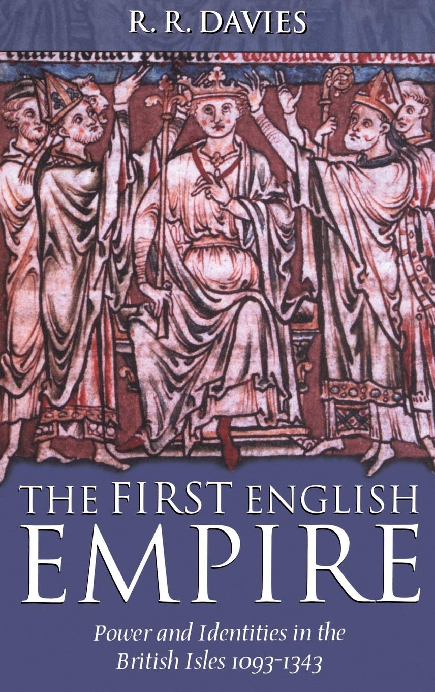The First English Empire: Power and Identities in the British Isles 1093-1343 (The Ford Lectures, 1998)