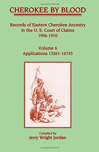 Cherokee by Blood: Volume 6, Records of Eastern Cherokee Ancestry in the U. S. Court of Claims 1906-1910, Applications 13261-16745