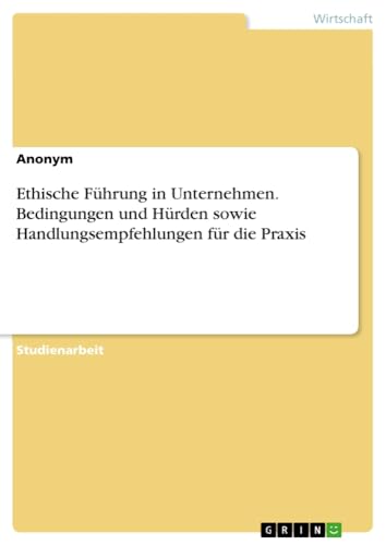 Ethische Führung in Unternehmen. Bedingungen und Hürden sowie Handlungsempfehlungen für die Praxis