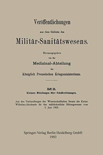 Kleinere Mitteilungen über Schussverletzungen: Aus den Verhandlungen des Wissenschaftlichen Senats der Kaiser Wilhelms-Akademie für das ... aus dem Gebiete des Militär-Sanitätswesens)