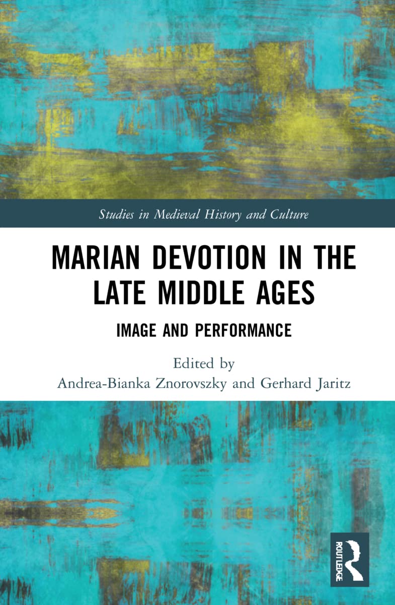 Marian Devotion in the Late Middle Ages: Image and Performance (Studies in Medieval History and Culture)