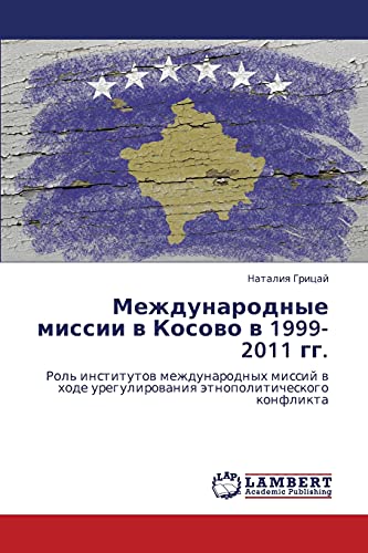 Mezhdunarodnye missii v Kosovo v 1999-2011 gg.: Rol' institutov mezhdunarodnykh missiy v khode uregulirovaniya etnopoliticheskogo konflikta: Rol' ... uregulirowaniq ätnopoliticheskogo konflikta