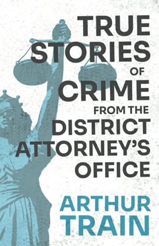 Arthur Train True Stories Of Crime From The District Attorney's Office, With The Introductory Chapter 'The Pleasant Fiction Of The Presumption Of Innocence'
