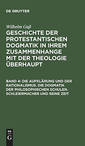 Die Aufklärung und der Rationalismus. Die Dogmatik der philosophischen Schulen. Schleiermacher und seine Zeit (Wilhelm Gaß: Geschichte der ... Zusammenhange mit der Theologie überhaupt)