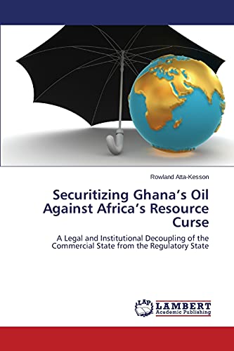 Securitizing Ghana’s Oil Against Africa’s Resource Curse: A Legal and Institutional Decoupling of the Commercial State from the Regulatory State