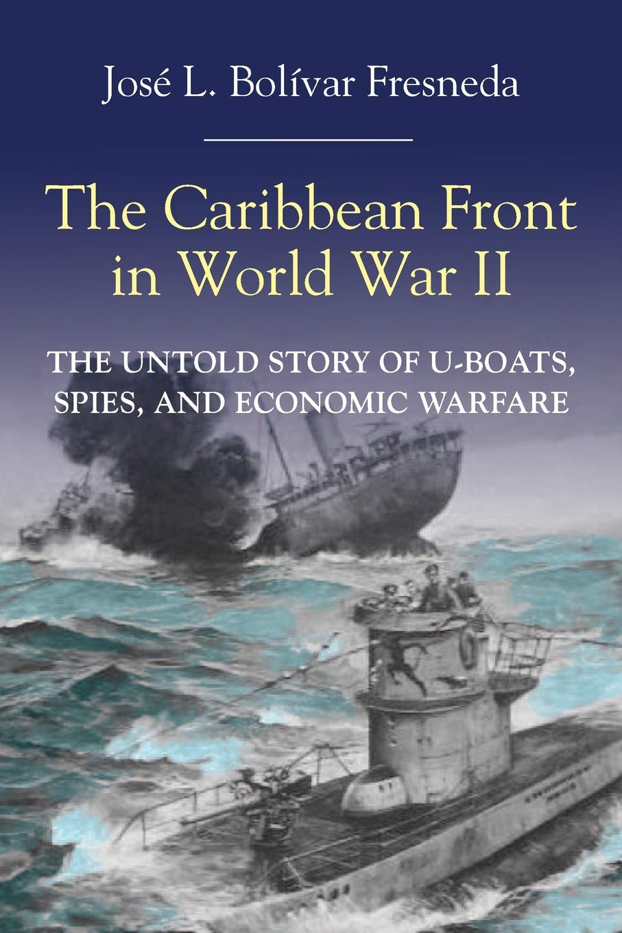 The Caribbean Front in World war II: The Untold Story of U-Boats, Spies, and Economic Warfare